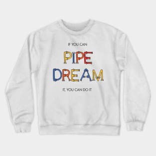 If you can pipe dream it, you can do it Crewneck Sweatshirt